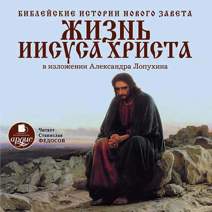 Александр Павлович Лопухин - Библейские истории Нового Завета: Жизнь Иисуса Христа