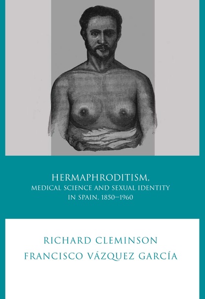 Richard  Cleminson - Hermaphroditism, Medical Science and Sexual Identity in Spain, 1850-1960