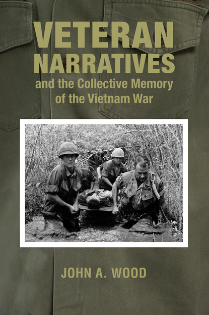 John A. Wood - Veteran Narratives and the Collective Memory of the Vietnam War