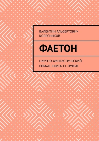 Обложка книги Фаетон. Научно-фантастический роман. Книга 11. Чужие, Валентин Альбертович Колесников