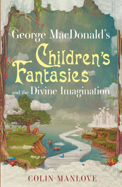 Colin N. Manlove - George MacDonald's Children's Fantasies and the Divine Imagination