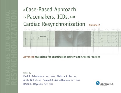 Paul A. Friedman - A Case-Based Approach to Pacemakers, ICDs, and Cardiac Resynchronization: Advanced Questions for Examination Review and Clinical Practice [Volume 2]