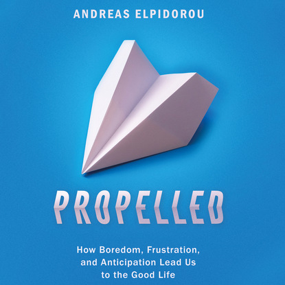 Ксюша Ангел - Propelled - How Boredom, Frustration, and Anticipation Lead Us to the Good Life (Unabridged)