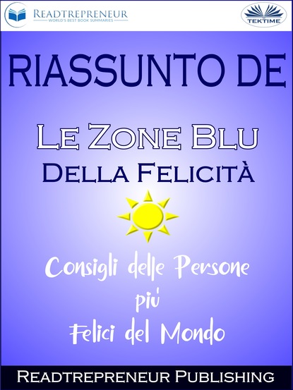 Readtrepreneur Publishing - Riassunto De ”Le Zone Blu Della Felicità: Consigli Delle Persone Più Felici Del Mondo”