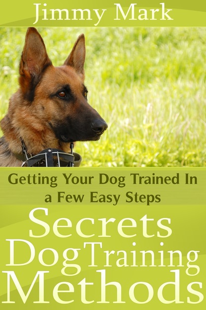 Jimmy JD Mark - Secrets Dog Training Methods: Getting Your Dog Trained In a Few Easy Steps