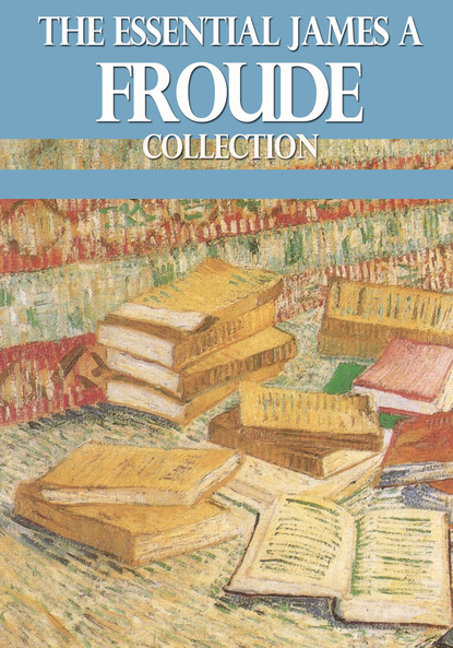 James A. Froude - The Essential James A. Froude Collection