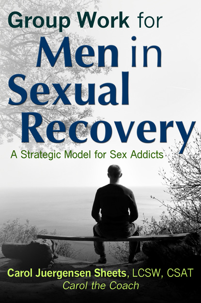 Carol Juergensen Sheets aka Carol the Coach - Group Work for Men In Sexual Recovery: A Strategic Model for Sex Addicts