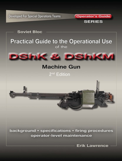 Erik Lawrence - Practical Guide to the Operational Use of the DShK & DShKM Machine Gun