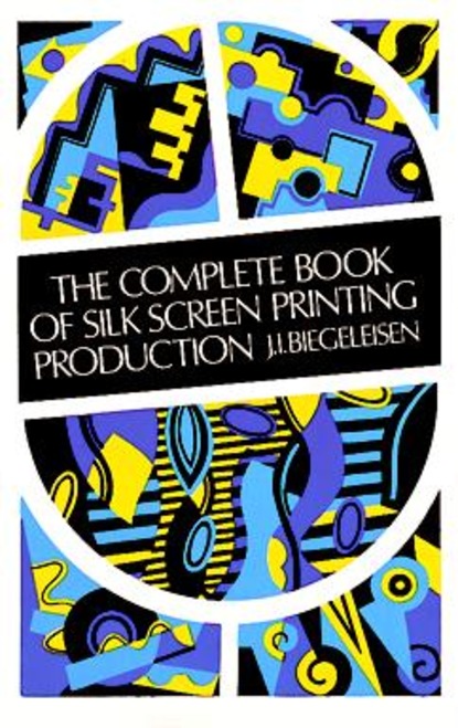 J. I. Biegeleisen — The Complete Book of Silk Screen Printing Production