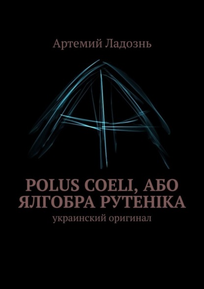 Артемий Ладознь — Polus Coeli, або Ялгобра Рутеніка. Украинский оригинал