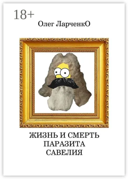 Обложка книги Жизнь и смерть паразита Савелия, Олег Ларченко