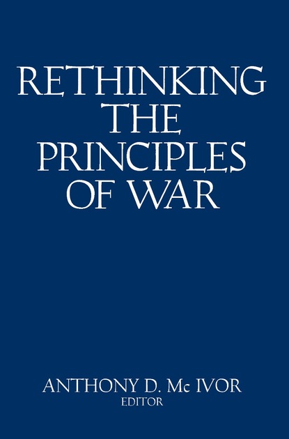 Anthony D. McIvor - Rethinking the Principles of War