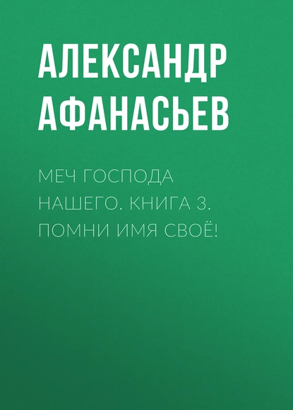 Обложка книги Меч Господа нашего. Книга 3. Помни имя своё!, Александр Афанасьев