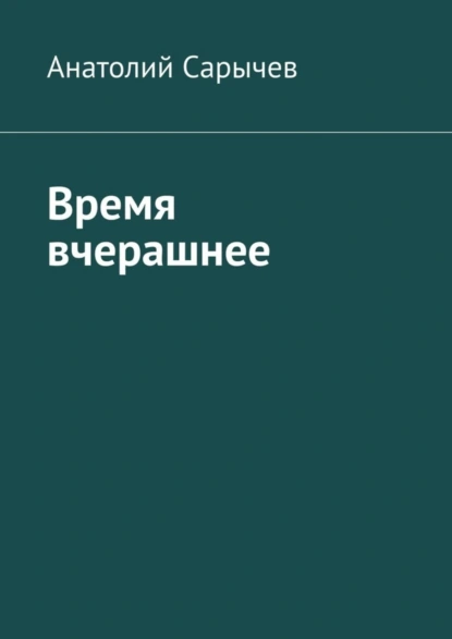 Обложка книги Время вчерашнее, Анатолий Сарычев