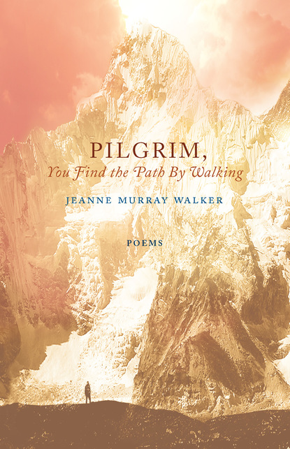 Jeanne Murray Walker — Pilgrim, You Find the Path by Walking