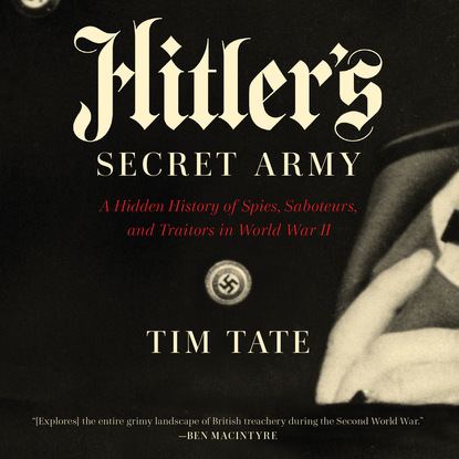 Hitler's Secret Army - A Hidden History of Spies, Saboteurs, and Traitors in World War II (Unabridged) (Tim Tate). 