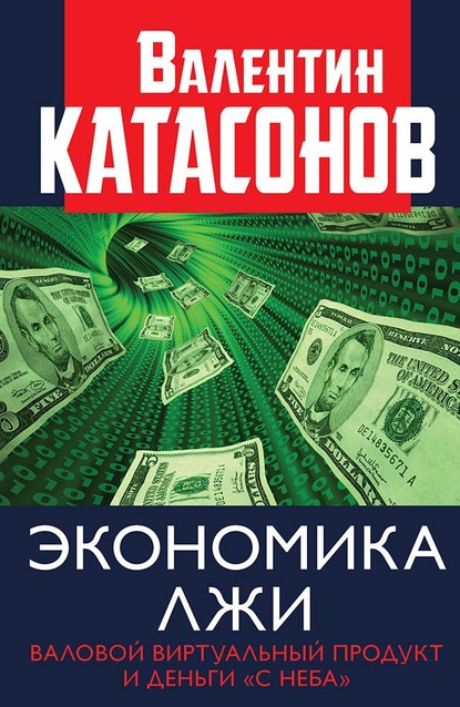 Валентин Юрьевич Катасонов - Экономика лжи. Валовой виртуальный продукт и деньги «с неба»
