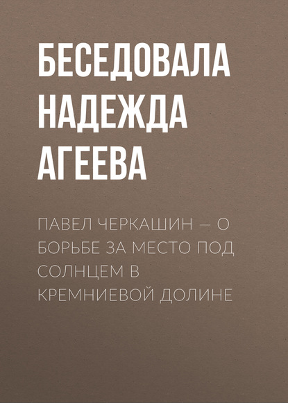 

ПАВЕЛ ЧЕРКАШИН – О БОРЬБЕ ЗА МЕСТО ПОД СОЛНЦЕМ В КРЕМНИЕВОЙ ДОЛИНЕ