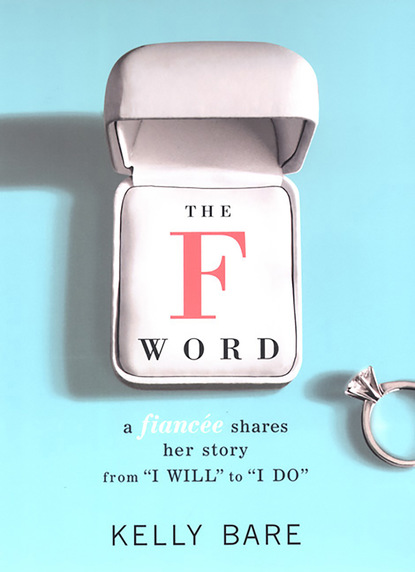 Kelly Bare — The F Word: A Fiancee Shares Her Story, From "I Will" To "I Do"