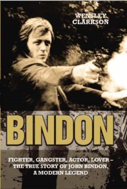 John C Bindon & Wensley Clarkson — Bindon: Fighter, Gangster, Lover - The True Story of John Bindon, a Modern Legend