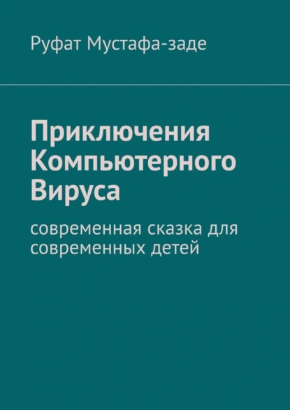 Обложка книги Приключения Компьютерного Вируса. Современная сказка для современных детей, Руфат Мустафа-заде