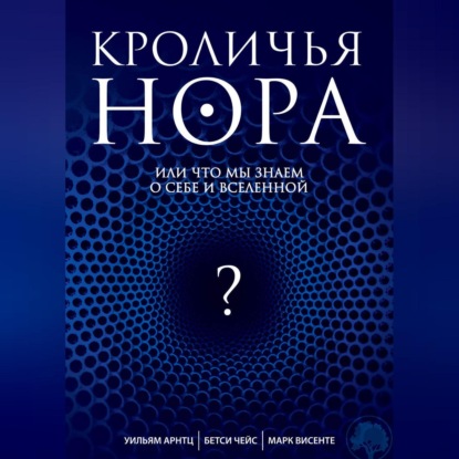 Кроличья нора, или Что мы знаем о себе и Вселенной - Уильям Арнтц