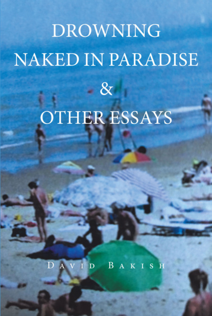 David Bakish - Drowning Naked in Paradise & Other Essays