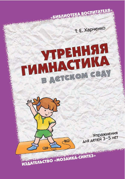 Утренняя гимнастика в детском саду. Упражнения для детей 3-5 лет Т. Е. Харченко