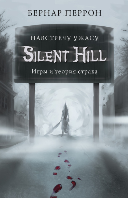 Silent Hill. Навстречу ужасу. Игры и теория страха - Бернар Перрон
