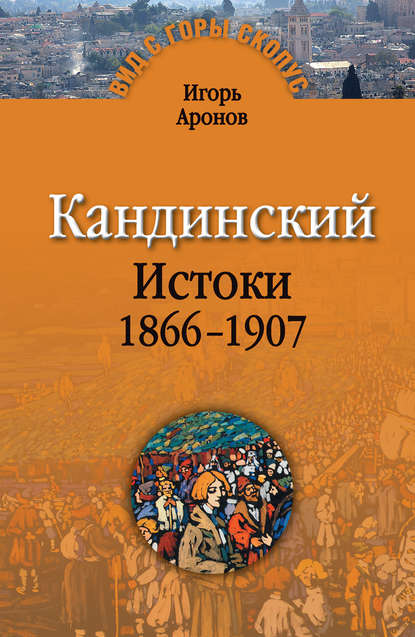 Игорь Аронов - Кандинский. Истоки. 1866-1907