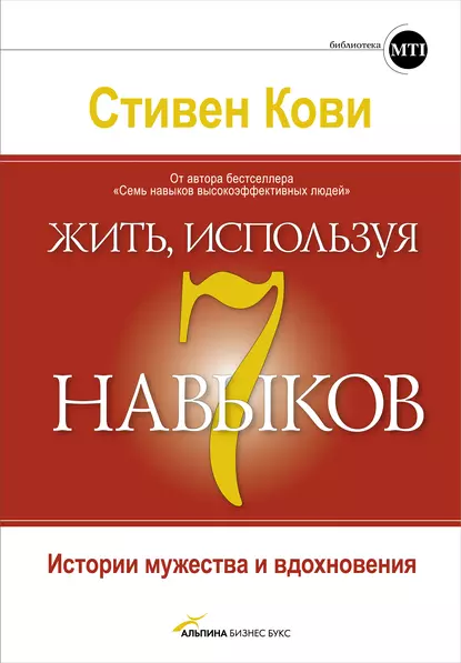 Обложка книги Жить, используя семь навыков. Истории мужества и вдохновения, Стивен Кови