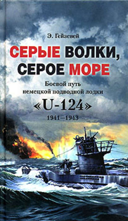 Э. Гейзевей - Серые волки, серое море. Боевой путь немецкой подводной лодки «U-124». 1941-1943