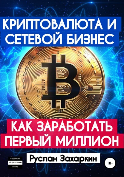 Криптовалюта и сетевой бизнес: как заработать первый миллион (Руслан Игоревич Захаркин). 2020г. 