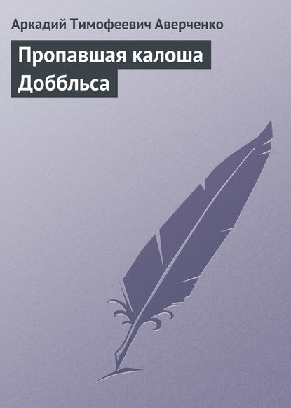 Пропавшая калоша Доббльса (Аркадий Аверченко). 1908г. 