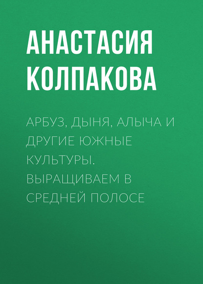 

Арбуз, дыня, алыча и другие южные культуры. Выращиваем в средней полосе