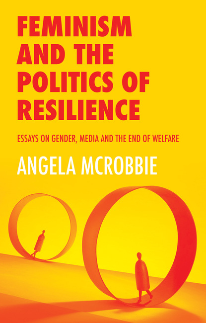 Feminism and the Politics of Resilience - Angela  McRobbie