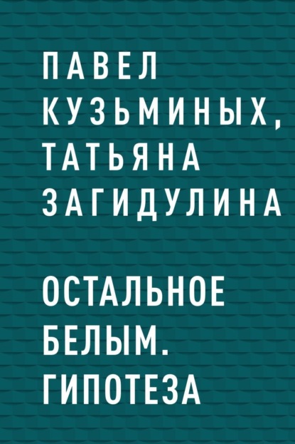 Остальное белым. Гипотеза Павел Кузьминых, Татьяна Загидулина