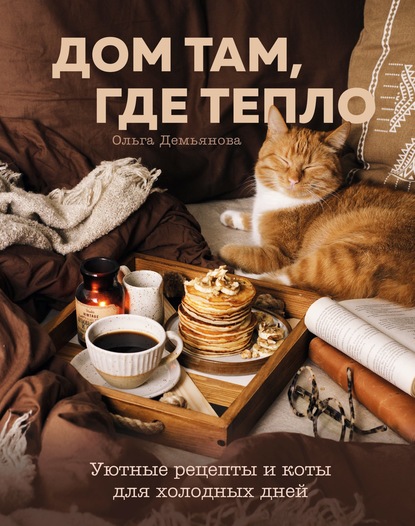 Ольга Демьянова - Дом там, где тепло. Уютные рецепты и коты для холодных дней