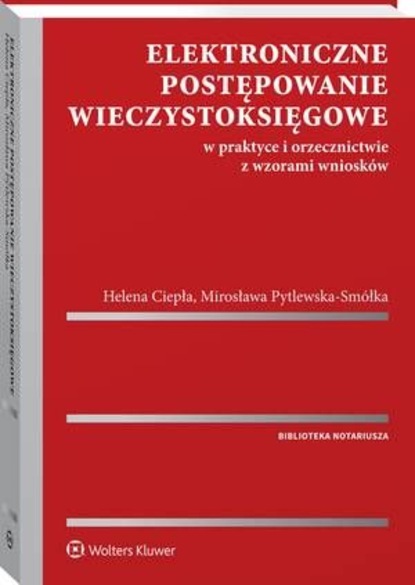Helena Ciepła - Elektroniczne postępowanie wieczystoksięgowe w praktyce i orzecznictwie z wzorami wniosków