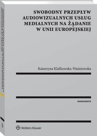 Katarzyna Klafkowska-Waśniowska - Swobodny przepływ audiowizualnych usług medialnych na żądanie w Unii Europejskiej