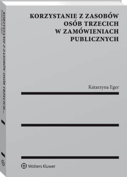 Katarzyna Eger - Korzystanie z zasobów osób trzecich w zamówieniach publicznych