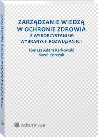 Tomasz Adam Karkowski - Zarządzanie wiedzą w ochronie zdrowia z wykorzystaniem wybranych rozwiązań ICT