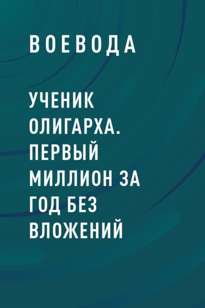 Ученик Олигарха. Первый миллион за год без вложений - Воевода