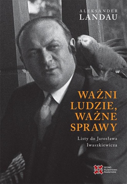 Landau Aleksander — Ważni ludzie,ważne sprawy. Listy do Jarosława Iwaszkiewicza