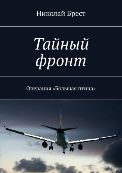 Николай Брест - Тайный фронт. Операция «Большая птица»