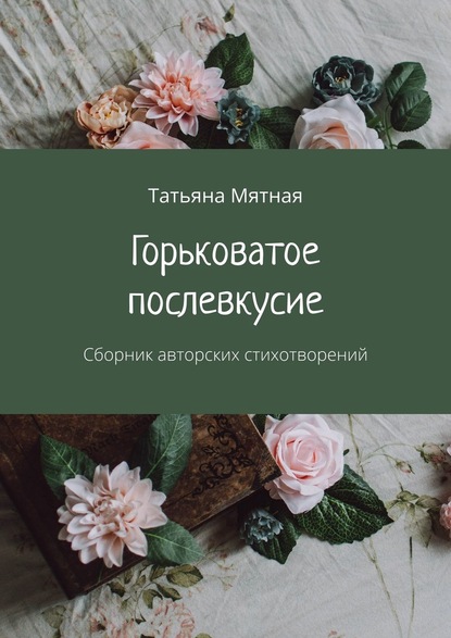 Татьяна Мятная Горьковатое послевкусие. Сборник авторских стихотворений