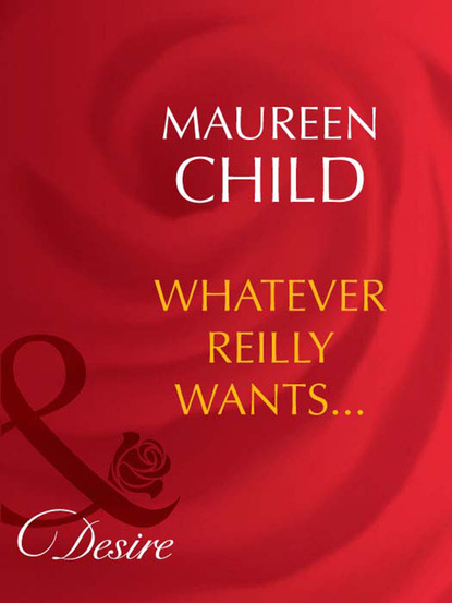 Maureen Child - Whatever Reilly Wants...