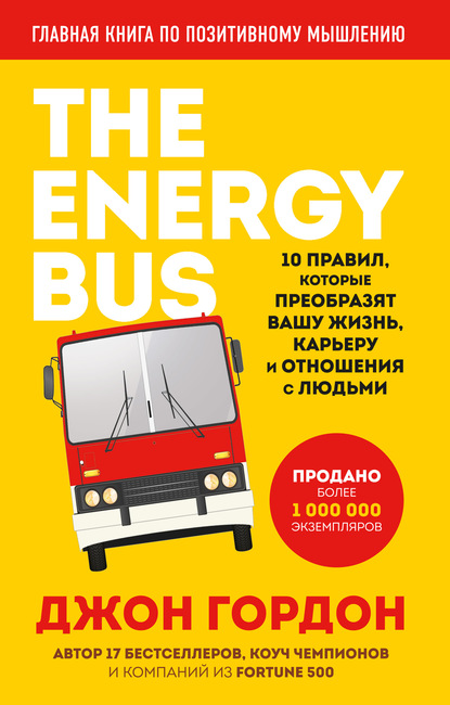 Джон Гордон — The Energy Bus. 10 правил, которые преобразят вашу жизнь, карьеру и отношения с людьми