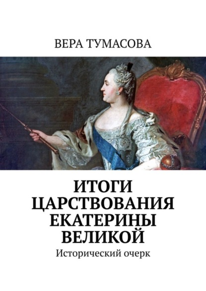 Вера Тумасова — Итоги царствования Екатерины Великой. Исторический очерк