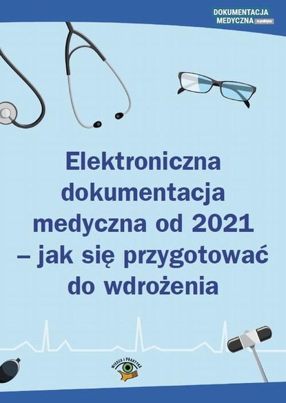 praca zbiorowa — Elektroniczna dokumentacja medyczna od 2021 - jak się przygotować do wdrożenia